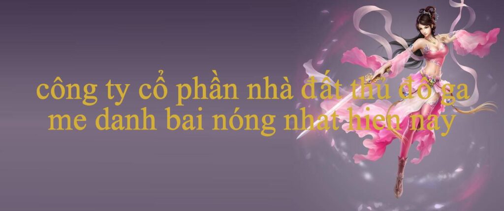 Khám Phá Đầy Đủ Về Công Ty Cổ Phần Nhà Đất Thủ Đô – Địa Chỉ Uy Tín Hàng Đầu Trong Thế Giới Cá Cược Và Giải Trí Trực Tuyến