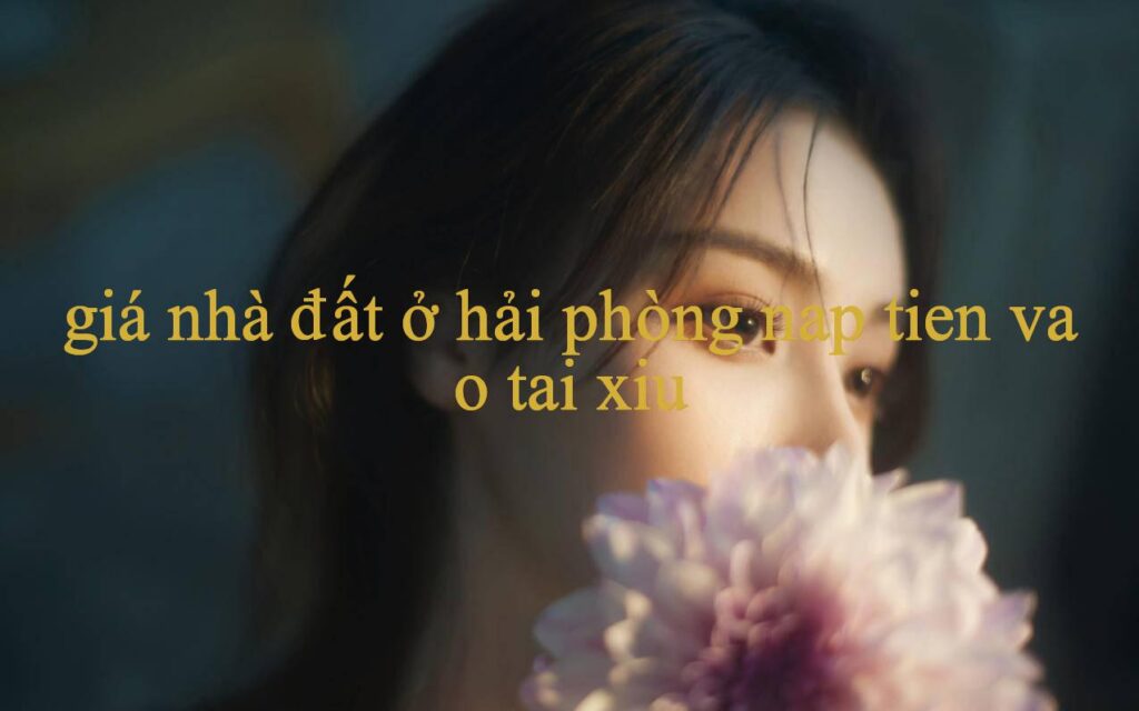 Giá Nhà Đất Ở Hải Phòng Trải Nghiệm Đỉnh Cao Của Thế Giới Cá Cược Và Giải Trí Online